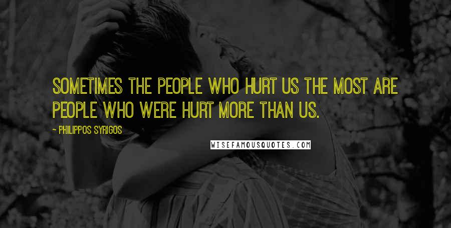 Philippos Syrigos Quotes: Sometimes the people who hurt us the most are people who were hurt more than us.