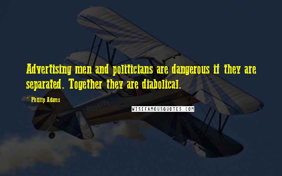 Phillip Adams Quotes: Advertising men and politicians are dangerous if they are separated. Together they are diabolical.