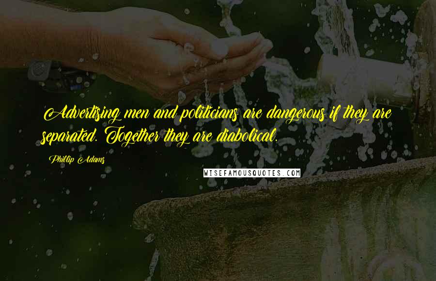 Phillip Adams Quotes: Advertising men and politicians are dangerous if they are separated. Together they are diabolical.