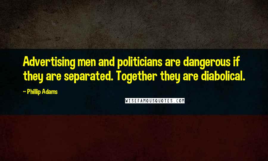 Phillip Adams Quotes: Advertising men and politicians are dangerous if they are separated. Together they are diabolical.