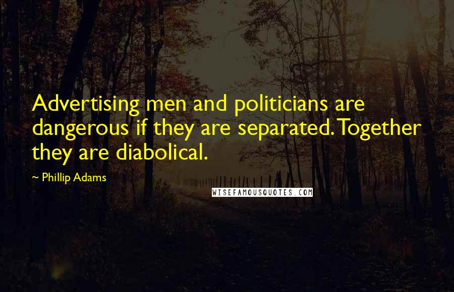 Phillip Adams Quotes: Advertising men and politicians are dangerous if they are separated. Together they are diabolical.