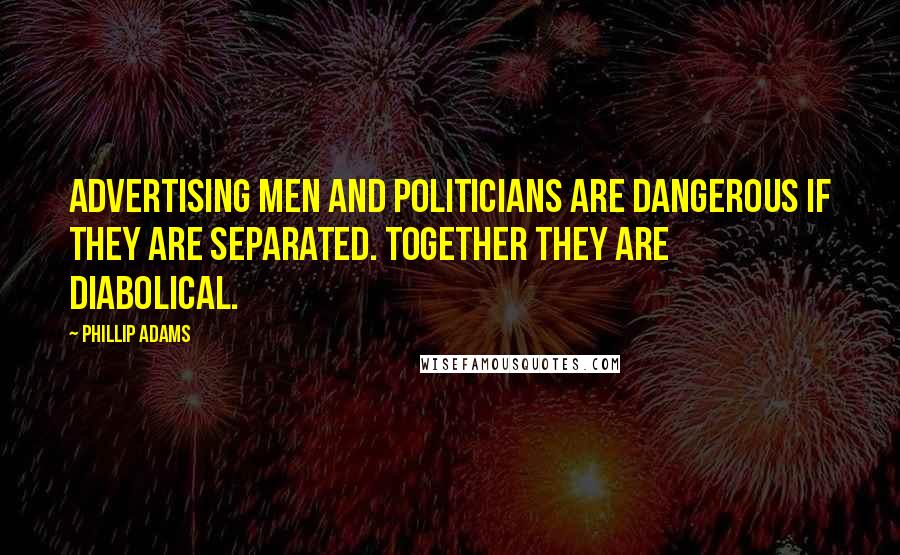 Phillip Adams Quotes: Advertising men and politicians are dangerous if they are separated. Together they are diabolical.