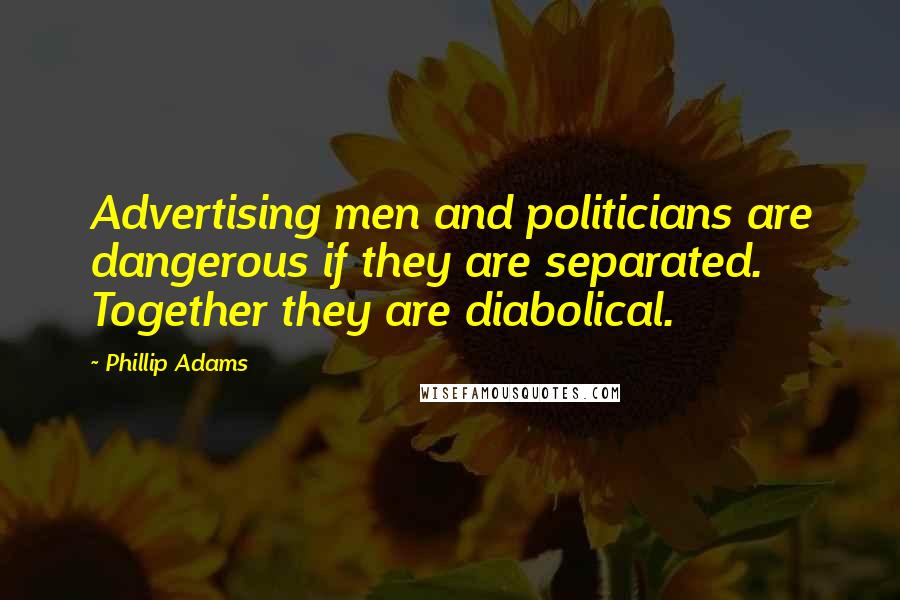 Phillip Adams Quotes: Advertising men and politicians are dangerous if they are separated. Together they are diabolical.