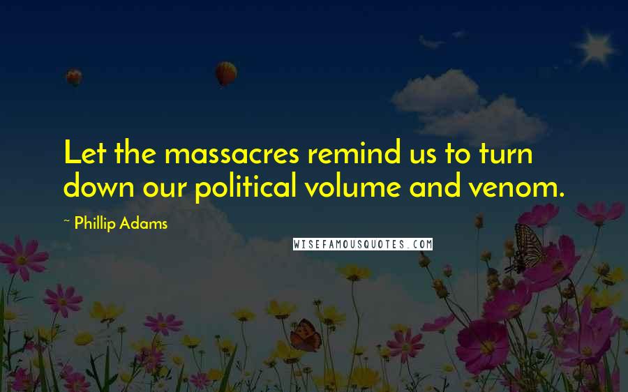 Phillip Adams Quotes: Let the massacres remind us to turn down our political volume and venom.