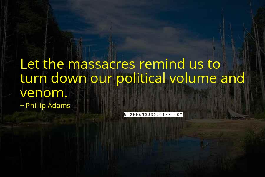 Phillip Adams Quotes: Let the massacres remind us to turn down our political volume and venom.