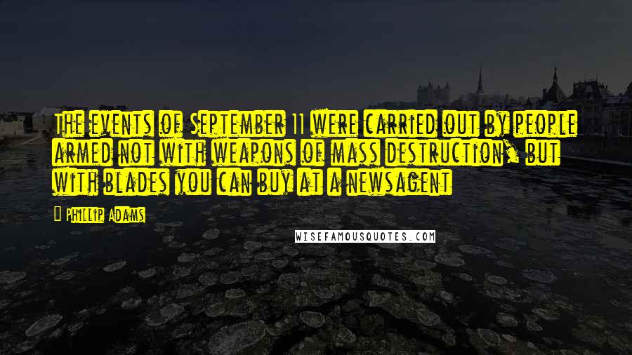 Phillip Adams Quotes: The events of September 11 were carried out by people armed not with weapons of mass destruction, but with blades you can buy at a newsagent