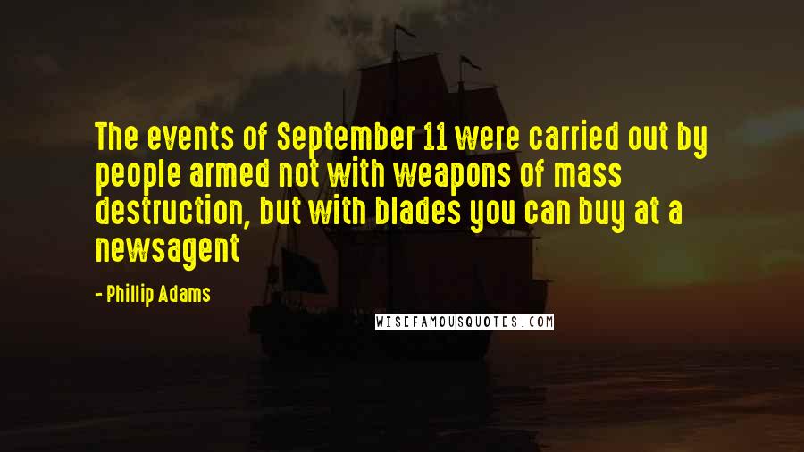 Phillip Adams Quotes: The events of September 11 were carried out by people armed not with weapons of mass destruction, but with blades you can buy at a newsagent