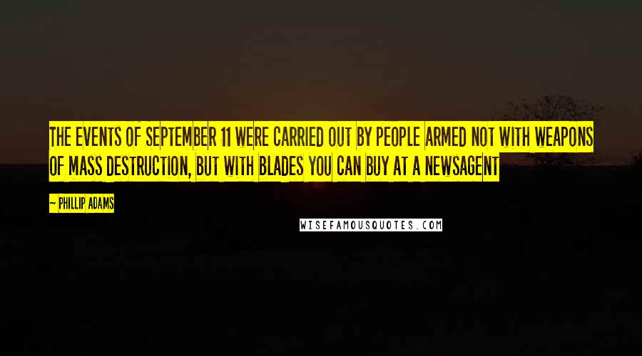 Phillip Adams Quotes: The events of September 11 were carried out by people armed not with weapons of mass destruction, but with blades you can buy at a newsagent