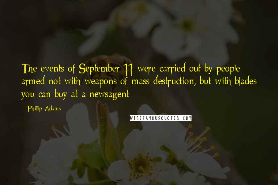 Phillip Adams Quotes: The events of September 11 were carried out by people armed not with weapons of mass destruction, but with blades you can buy at a newsagent