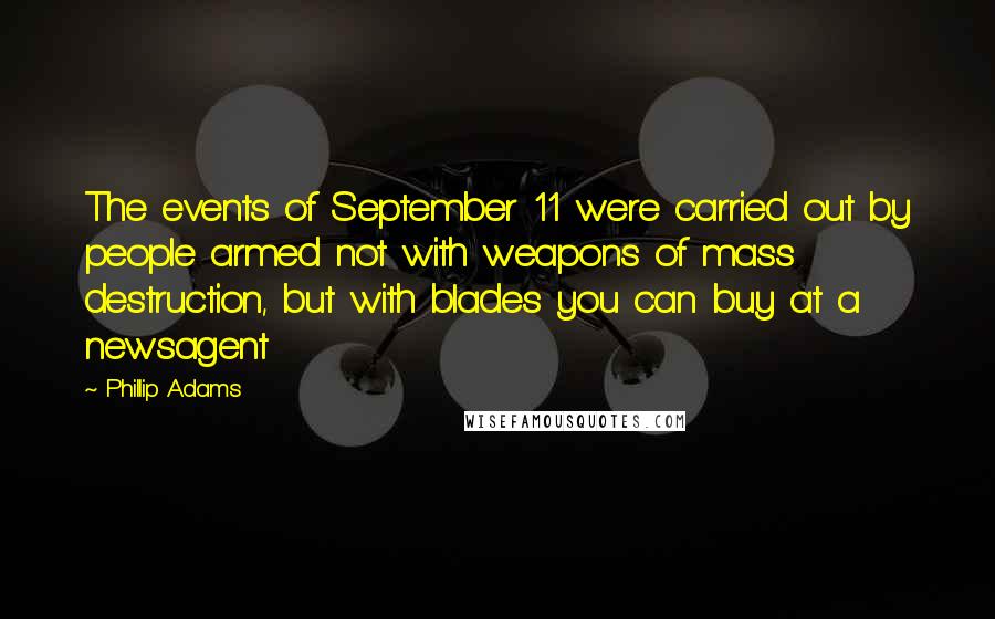 Phillip Adams Quotes: The events of September 11 were carried out by people armed not with weapons of mass destruction, but with blades you can buy at a newsagent