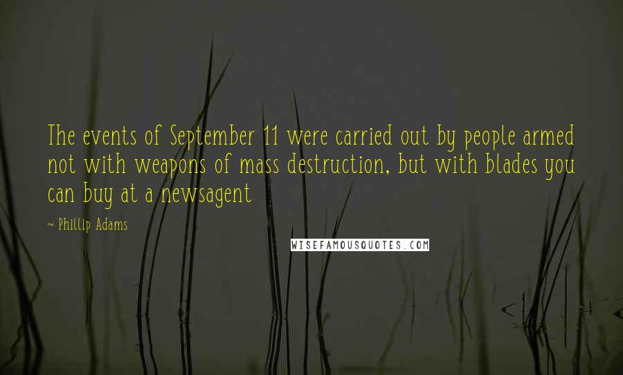 Phillip Adams Quotes: The events of September 11 were carried out by people armed not with weapons of mass destruction, but with blades you can buy at a newsagent