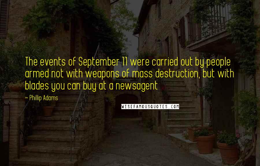 Phillip Adams Quotes: The events of September 11 were carried out by people armed not with weapons of mass destruction, but with blades you can buy at a newsagent