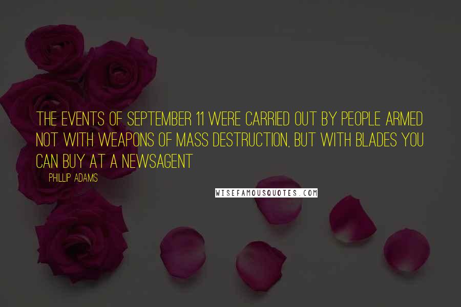 Phillip Adams Quotes: The events of September 11 were carried out by people armed not with weapons of mass destruction, but with blades you can buy at a newsagent