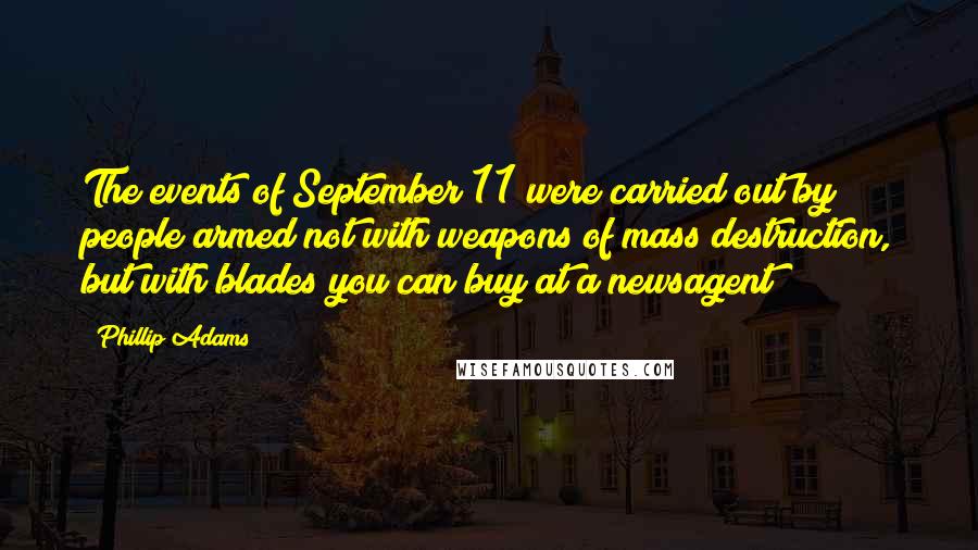 Phillip Adams Quotes: The events of September 11 were carried out by people armed not with weapons of mass destruction, but with blades you can buy at a newsagent