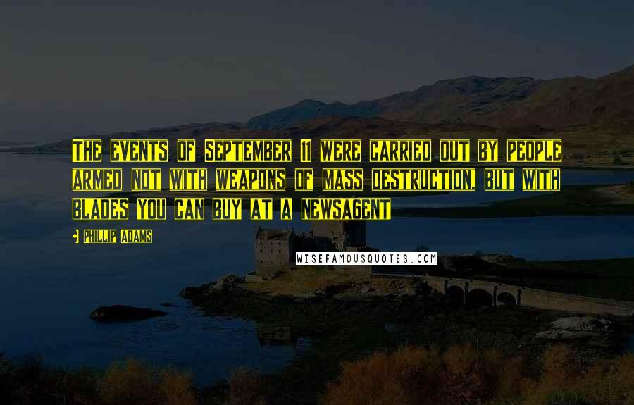 Phillip Adams Quotes: The events of September 11 were carried out by people armed not with weapons of mass destruction, but with blades you can buy at a newsagent