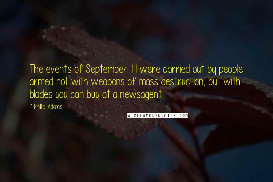 Phillip Adams Quotes: The events of September 11 were carried out by people armed not with weapons of mass destruction, but with blades you can buy at a newsagent