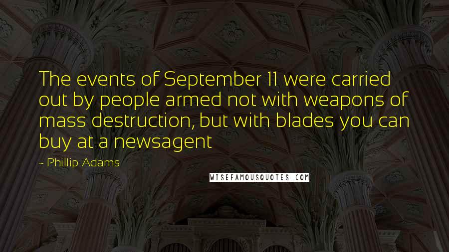 Phillip Adams Quotes: The events of September 11 were carried out by people armed not with weapons of mass destruction, but with blades you can buy at a newsagent