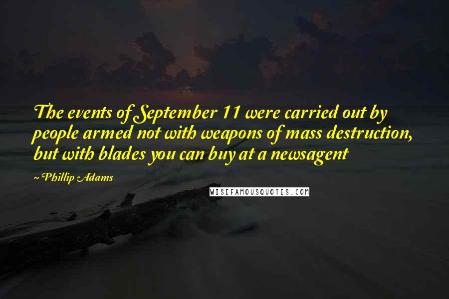 Phillip Adams Quotes: The events of September 11 were carried out by people armed not with weapons of mass destruction, but with blades you can buy at a newsagent