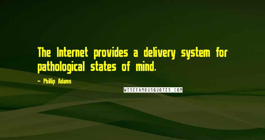 Phillip Adams Quotes: The Internet provides a delivery system for pathological states of mind.