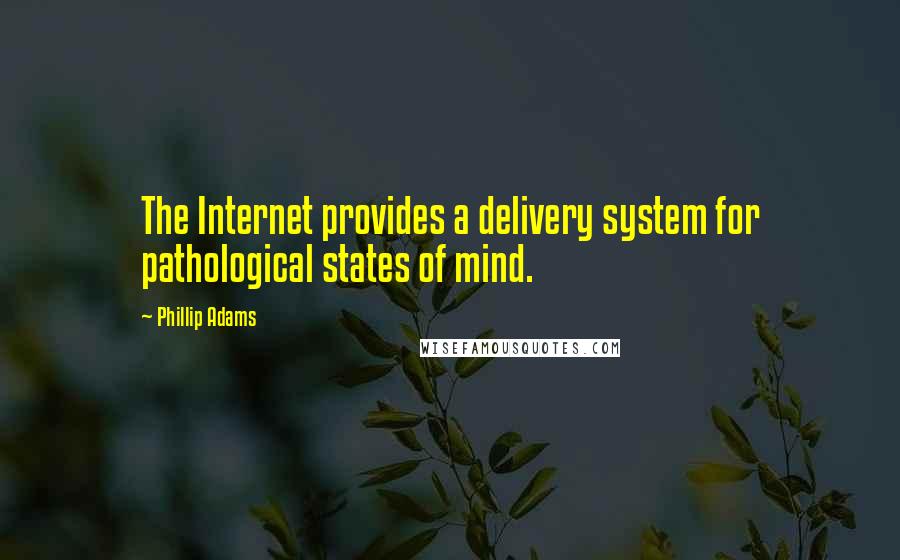 Phillip Adams Quotes: The Internet provides a delivery system for pathological states of mind.