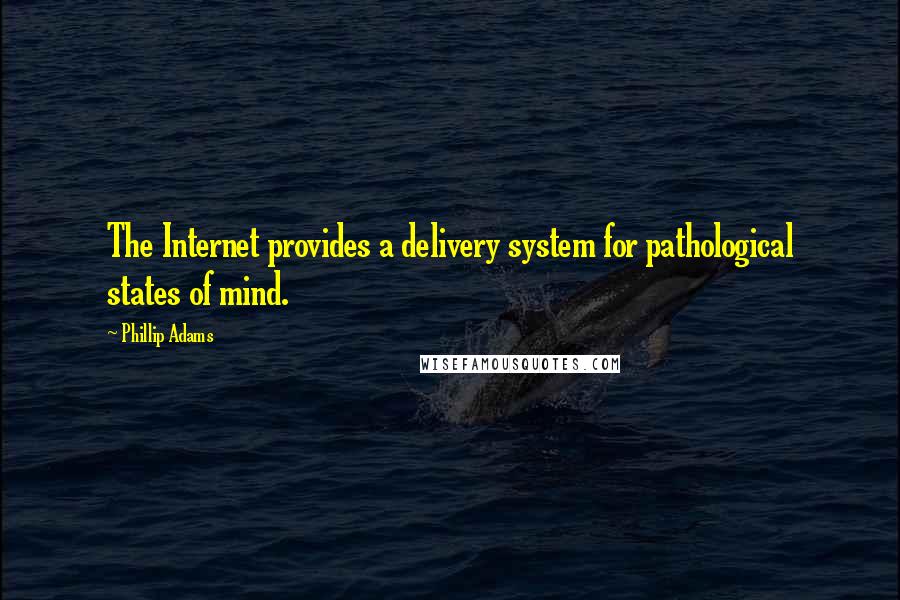 Phillip Adams Quotes: The Internet provides a delivery system for pathological states of mind.