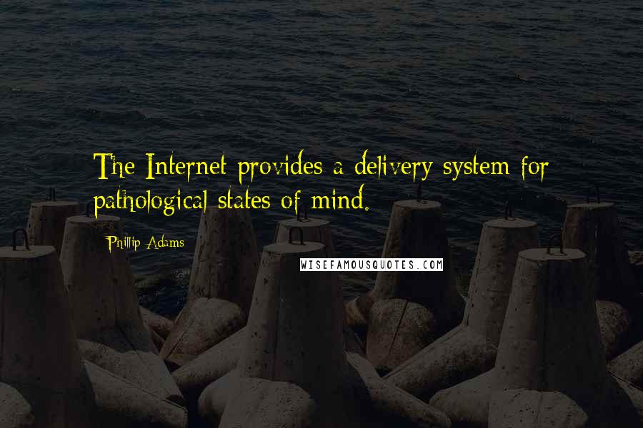 Phillip Adams Quotes: The Internet provides a delivery system for pathological states of mind.