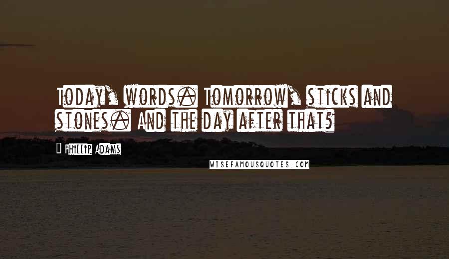 Phillip Adams Quotes: Today, words. Tomorrow, sticks and stones. And the day after that?