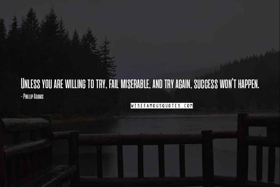 Phillip Adams Quotes: Unless you are willing to try, fail miserable, and try again, success won't happen.