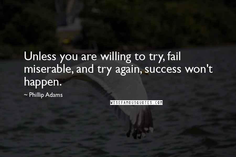 Phillip Adams Quotes: Unless you are willing to try, fail miserable, and try again, success won't happen.