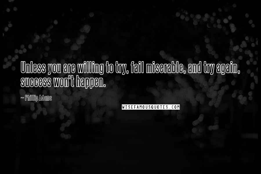 Phillip Adams Quotes: Unless you are willing to try, fail miserable, and try again, success won't happen.