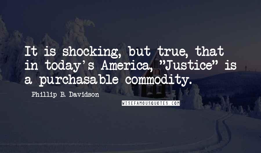 Phillip B. Davidson Quotes: It is shocking, but true, that in today's America, "Justice" is a purchasable commodity.