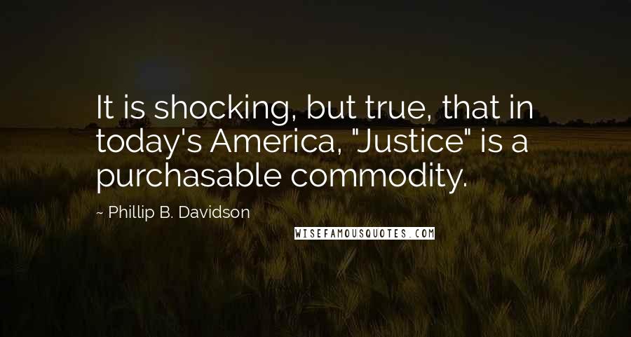 Phillip B. Davidson Quotes: It is shocking, but true, that in today's America, "Justice" is a purchasable commodity.