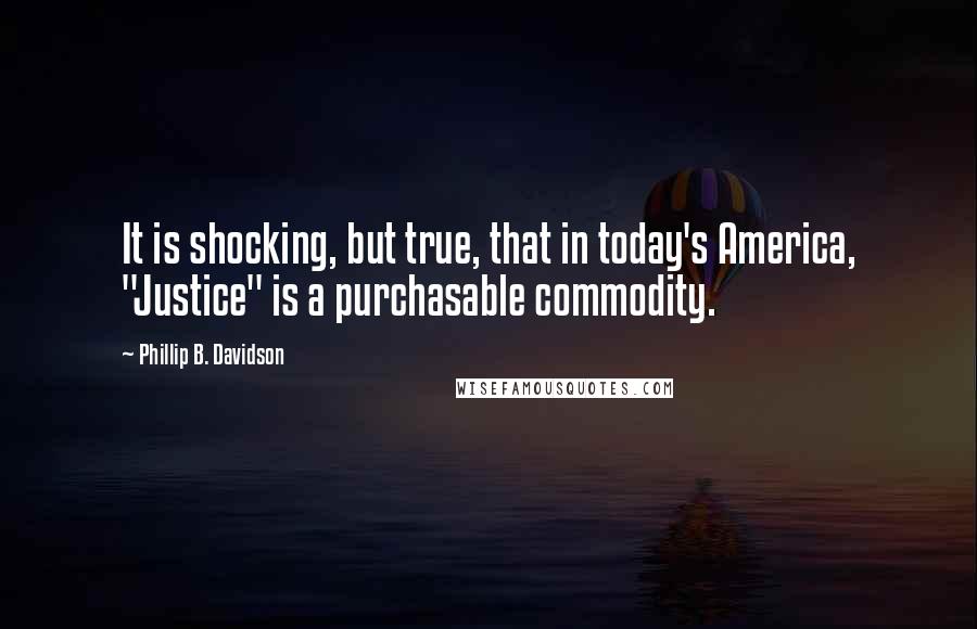 Phillip B. Davidson Quotes: It is shocking, but true, that in today's America, "Justice" is a purchasable commodity.