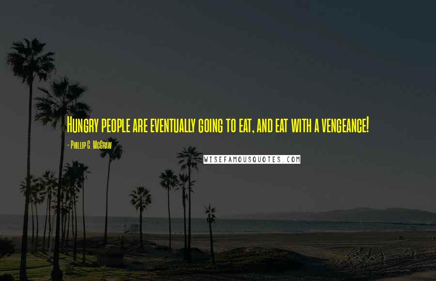 Phillip C. McGraw Quotes: Hungry people are eventually going to eat, and eat with a vengeance!