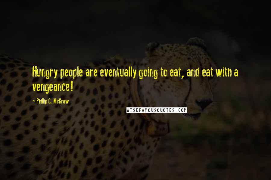 Phillip C. McGraw Quotes: Hungry people are eventually going to eat, and eat with a vengeance!