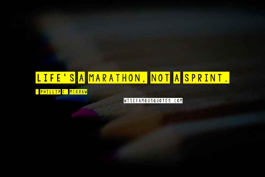 Phillip C. McGraw Quotes: Life's a marathon, not a sprint.