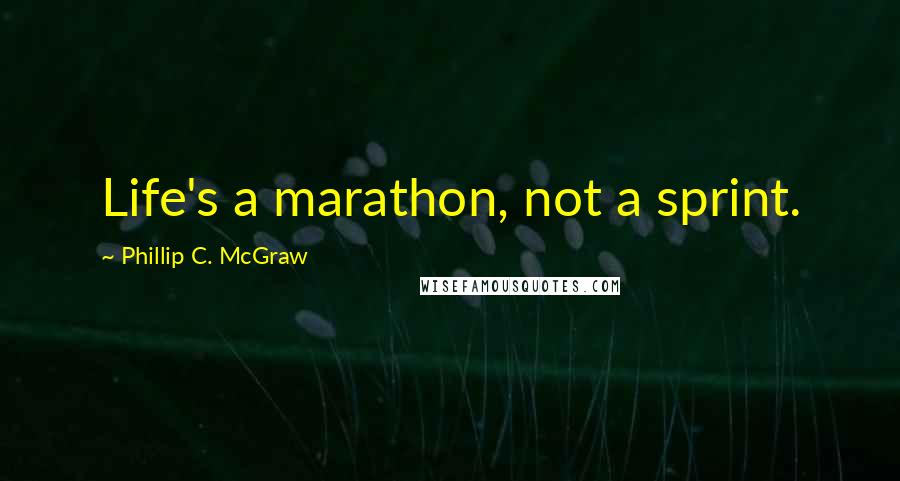 Phillip C. McGraw Quotes: Life's a marathon, not a sprint.