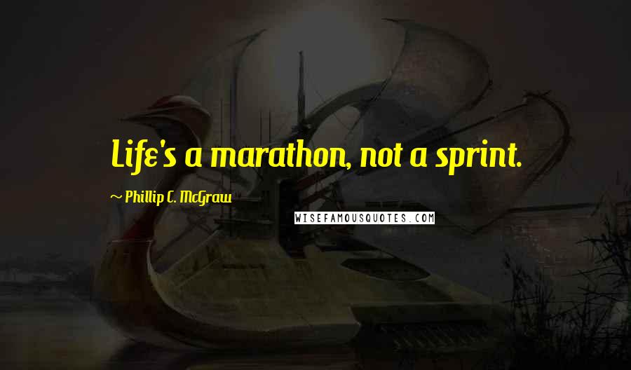 Phillip C. McGraw Quotes: Life's a marathon, not a sprint.