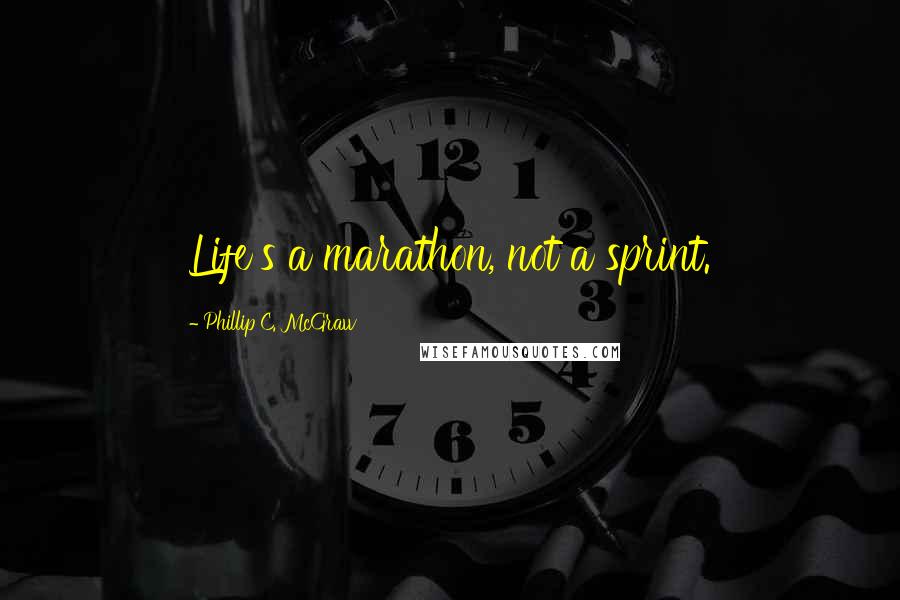 Phillip C. McGraw Quotes: Life's a marathon, not a sprint.