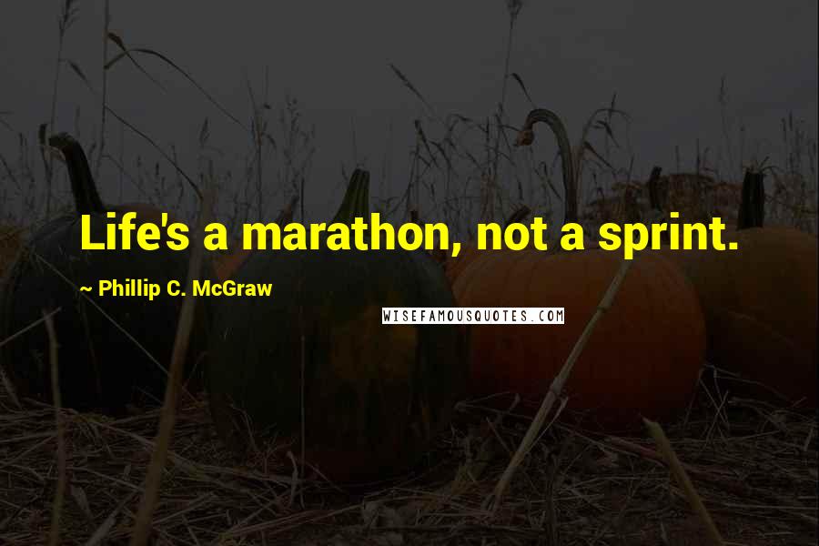 Phillip C. McGraw Quotes: Life's a marathon, not a sprint.