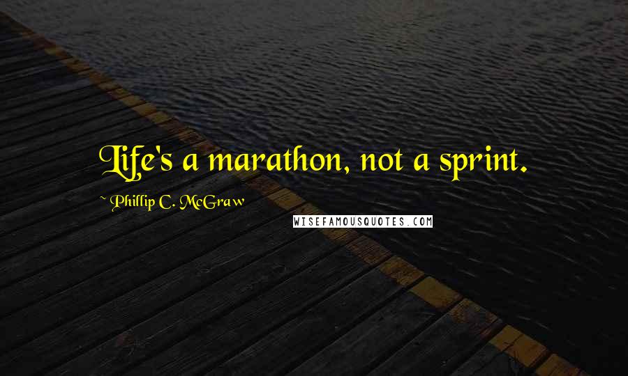 Phillip C. McGraw Quotes: Life's a marathon, not a sprint.