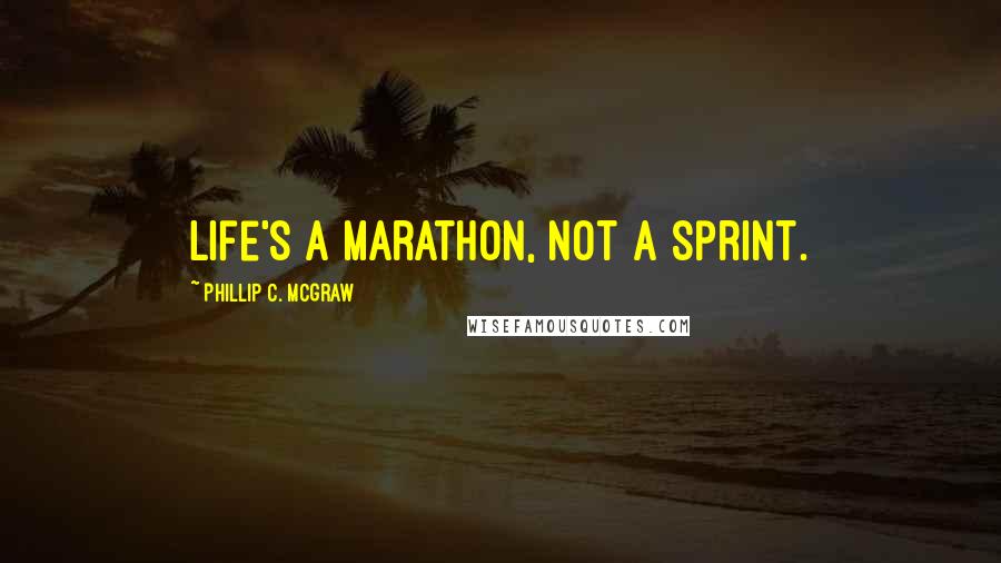 Phillip C. McGraw Quotes: Life's a marathon, not a sprint.