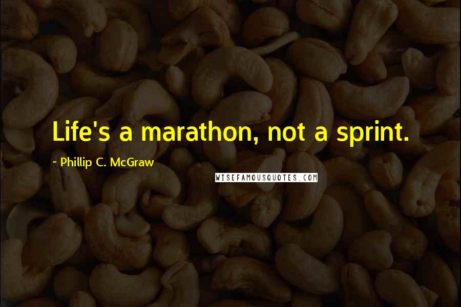 Phillip C. McGraw Quotes: Life's a marathon, not a sprint.