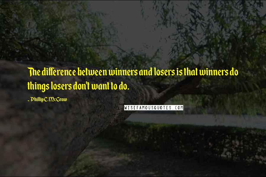 Phillip C. McGraw Quotes: The difference between winners and losers is that winners do things losers don't want to do.