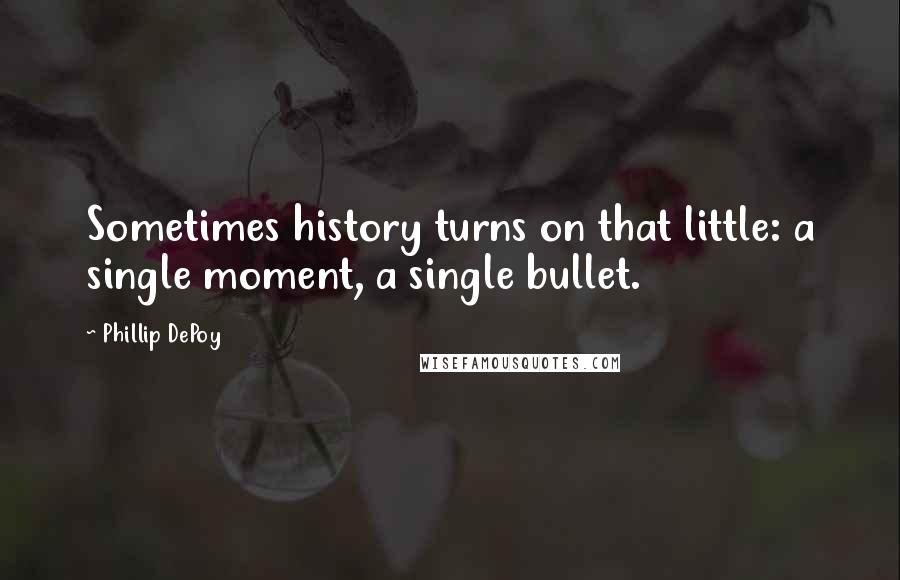 Phillip DePoy Quotes: Sometimes history turns on that little: a single moment, a single bullet.