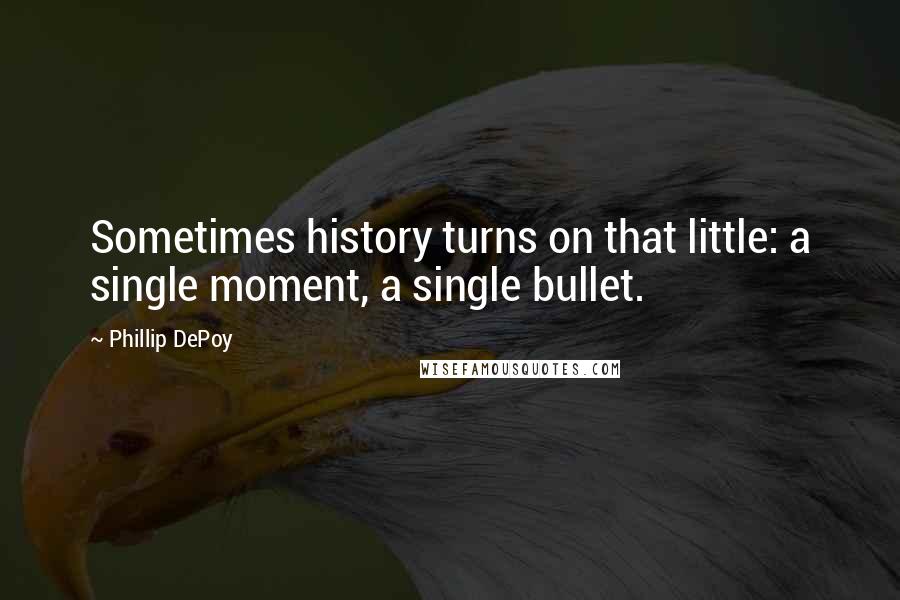 Phillip DePoy Quotes: Sometimes history turns on that little: a single moment, a single bullet.