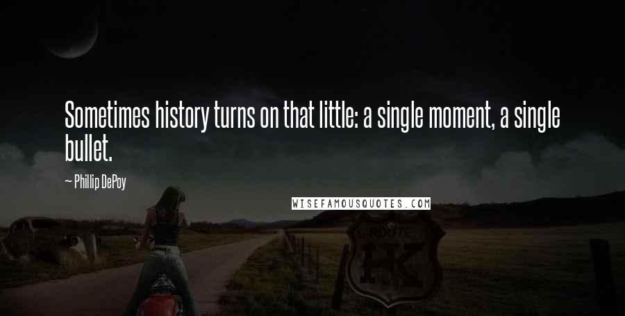 Phillip DePoy Quotes: Sometimes history turns on that little: a single moment, a single bullet.