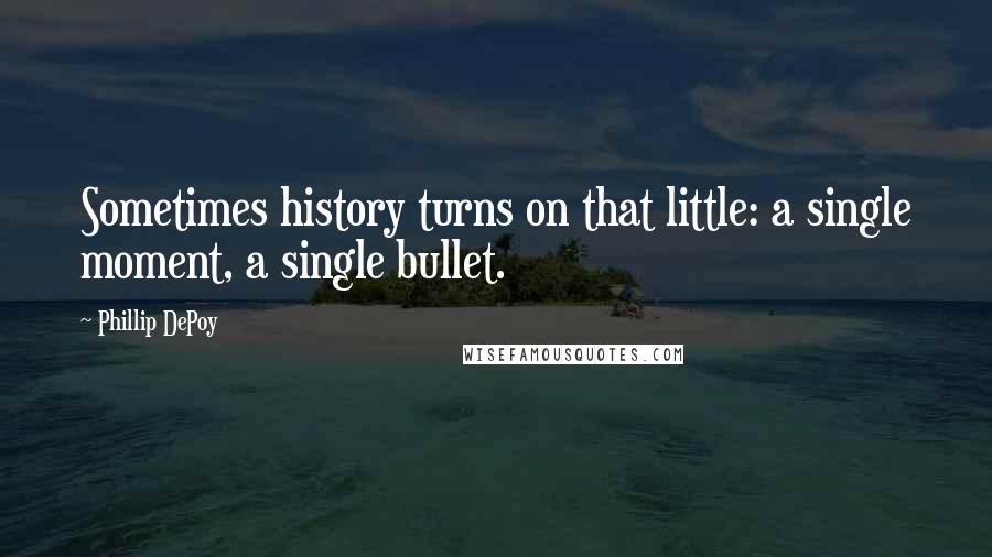 Phillip DePoy Quotes: Sometimes history turns on that little: a single moment, a single bullet.