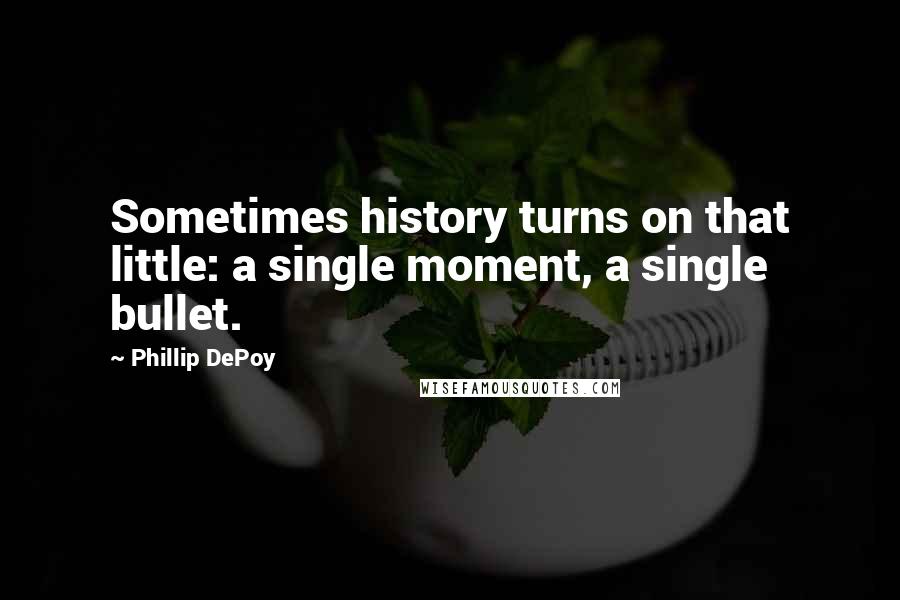 Phillip DePoy Quotes: Sometimes history turns on that little: a single moment, a single bullet.