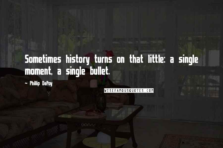 Phillip DePoy Quotes: Sometimes history turns on that little: a single moment, a single bullet.